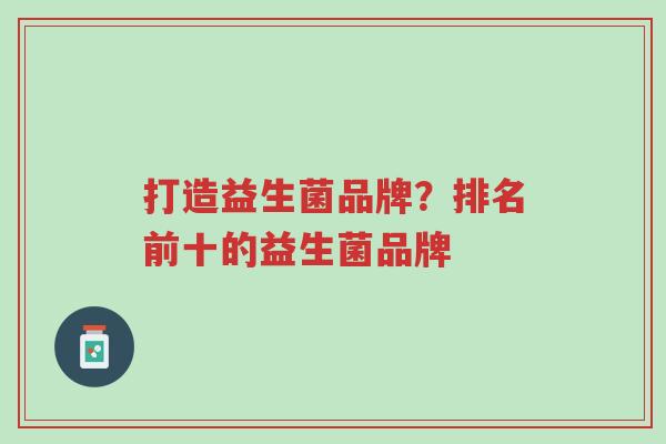 打造益生菌品牌?排名前十的益生菌品牌-第1张图片-超越 打造益生菌品牌?排名前十的益生菌品牌-第1张图片-超越