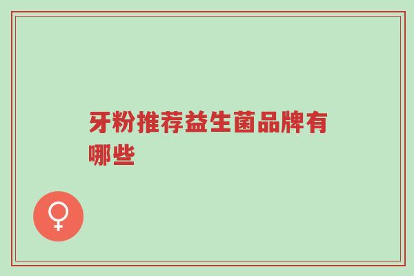 牙粉推荐益生菌品牌有哪些-第1张图片-超越 牙粉推荐益生菌品牌有哪些-第1张图片-超越