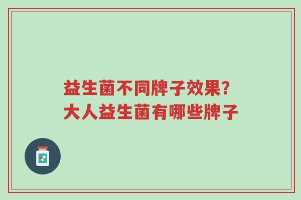 益生菌不同牌子效果?大人益生菌有哪些牌子-第1张图片-超越 益生菌不同牌子效果?大人益生菌有哪些牌子-第1张图片-超越