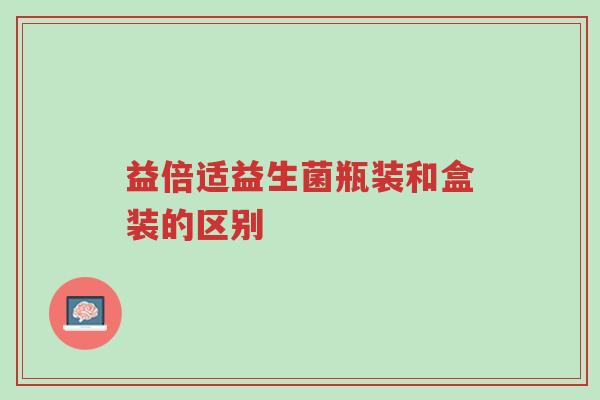 益倍适益生菌瓶装和盒装的区别-第1张图片-超越 益倍适益生菌瓶装和盒装的区别-第1张图片-超越