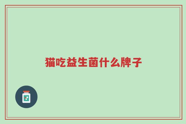 猫吃益生菌什么牌子-第1张图片-超越 猫吃益生菌什么牌子-第1张图片-超越