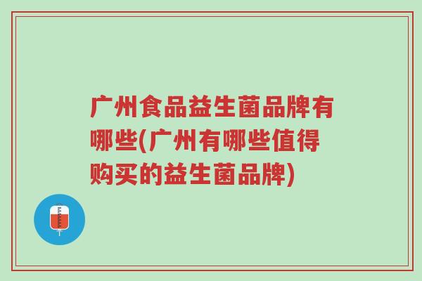 广州食品益生菌品牌有哪些(广州有哪些值得购买的益生菌品牌)-第1张图片-超越 广州食品益生菌品牌有哪些(广州有哪些值得购买的益生菌品牌)-第1张图片-超越