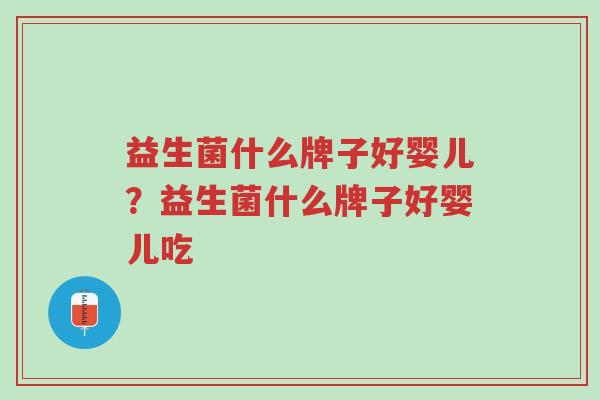 益生菌什么牌子好婴儿?益生菌什么牌子好婴儿吃-第1张图片-超越 益生菌什么牌子好婴儿?益生菌什么牌子好婴儿吃-第1张图片-超越
