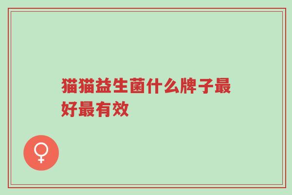 猫猫益生菌什么牌子最好最有效-第1张图片-超越 猫猫益生菌什么牌子最好最有效-第1张图片-超越