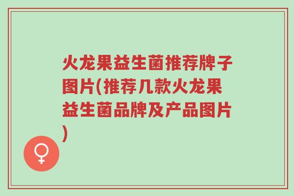 火龙果益生菌推荐牌子图片(推荐几款火龙果益生菌品牌及产品图片)-第1张图片-超越 火龙果益生菌推荐牌子图片(推荐几款火龙果益生菌品牌及产品图片)-第1张图片-超越