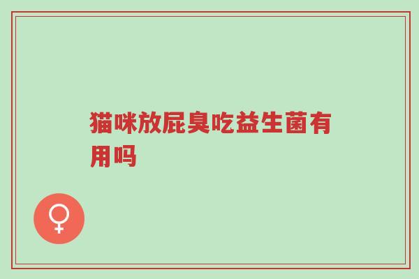 猫咪放屁臭吃益生菌有用吗-第1张图片-超越 猫咪放屁臭吃益生菌有用吗-第1张图片-超越