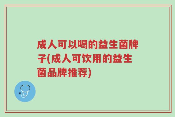 成人可以喝的益生菌牌子(成人可饮用的益生菌品牌推荐)-第1张图片-超越 成人可以喝的益生菌牌子(成人可饮用的益生菌品牌推荐)-第1张图片-超越