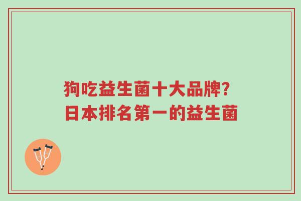 狗吃益生菌十大品牌?日本排名第一的益生菌-第1张图片-超越 狗吃益生菌十大品牌?日本排名第一的益生菌-第1张图片-超越