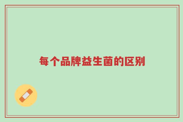 每个品牌益生菌的区别-第1张图片-超越 每个品牌益生菌的区别-第1张图片-超越