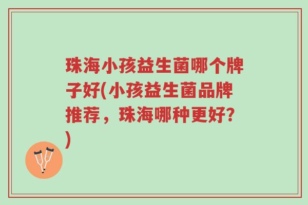 珠海小孩益生菌哪个牌子好(小孩益生菌品牌推荐,珠海哪种更好?)-第1张图片-超越 珠海小孩益生菌哪个牌子好(小孩益生菌品牌推荐,珠海哪种更好?)-第1张图片-超越