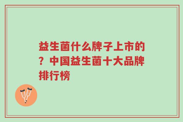 益生菌什么牌子上市的?中国益生菌十大品牌排行榜-第1张图片-超越 益生菌什么牌子上市的?中国益生菌十大品牌排行榜-第1张图片-超越