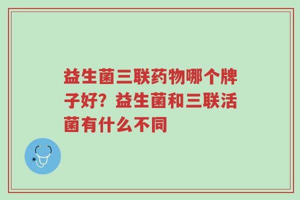 益生菌三联药物哪个牌子好?益生菌和三联活菌有什么不同-第1张图片-超越 益生菌三联药物哪个牌子好?益生菌和三联活菌有什么不同-第1张图片-超越