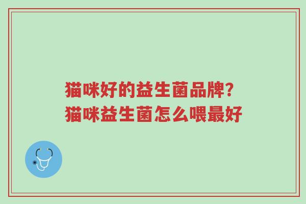猫咪好的益生菌品牌?猫咪益生菌怎么喂最好-第1张图片-超越 猫咪好的益生菌品牌?猫咪益生菌怎么喂最好-第1张图片-超越