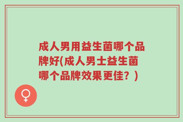 成人男用益生菌哪个品牌好(成人男士益生菌哪个品牌效果更佳?)-第1张图片-超越 成人男用益生菌哪个品牌好(成人男士益生菌哪个品牌效果更佳?)-第1张图片-超越