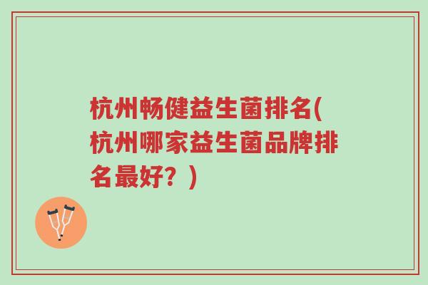 杭州畅健益生菌排名(杭州哪家益生菌品牌排名最好?)-第1张图片-超越 杭州畅健益生菌排名(杭州哪家益生菌品牌排名最好?)-第1张图片-超越