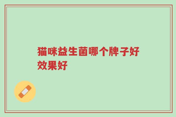猫咪益生菌哪个牌子好效果好-第1张图片-超越 猫咪益生菌哪个牌子好效果好-第1张图片-超越