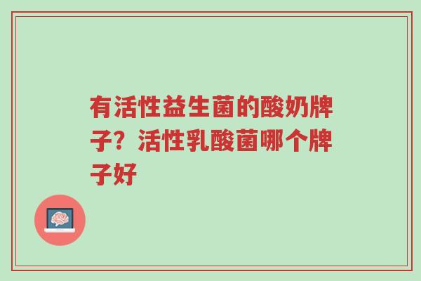 有活性益生菌的酸奶牌子?活性乳酸菌哪个牌子好-第1张图片-超越 有活性益生菌的酸奶牌子?活性乳酸菌哪个牌子好-第1张图片-超越