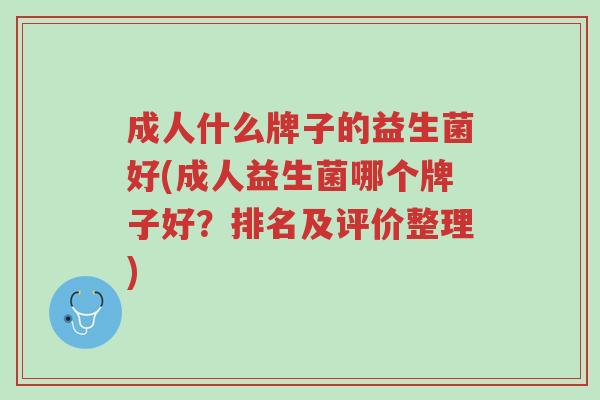 成人什么牌子的益生菌好(成人益生菌哪个牌子好？排名及评价整理)-第1张图片-超越