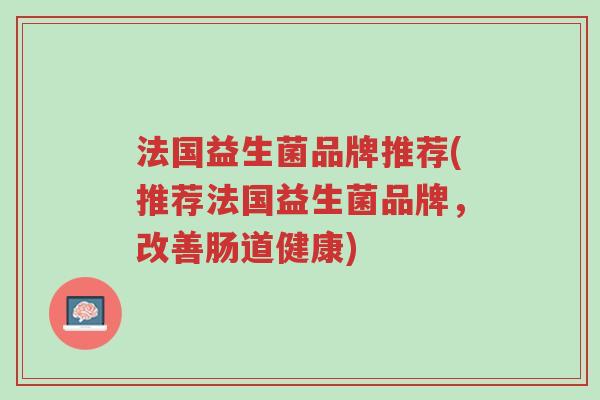 法国益生菌品牌推荐(推荐法国益生菌品牌，改善肠道健康)-第1张图片-超越