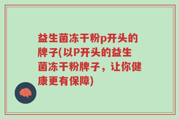 益生菌冻干粉p开头的牌子(以P开头的益生菌冻干粉牌子，让你健康更有保障)-第1张图片-超越