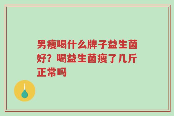 男瘦喝什么牌子益生菌好?喝益生菌瘦了几斤正常吗-第1张图片-超越 男瘦喝什么牌子益生菌好?喝益生菌瘦了几斤正常吗-第1张图片-超越