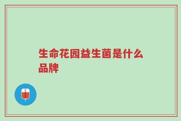 生命花园益生菌是什么品牌-第1张图片-超越 生命花园益生菌是什么品牌-第1张图片-超越