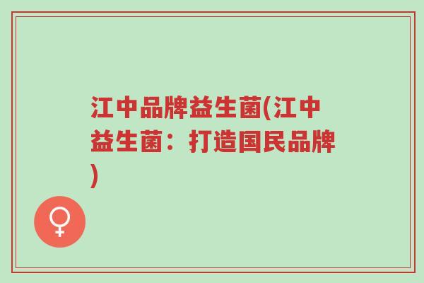 江中品牌益生菌(江中益生菌：打造国民品牌)-第1张图片-超越