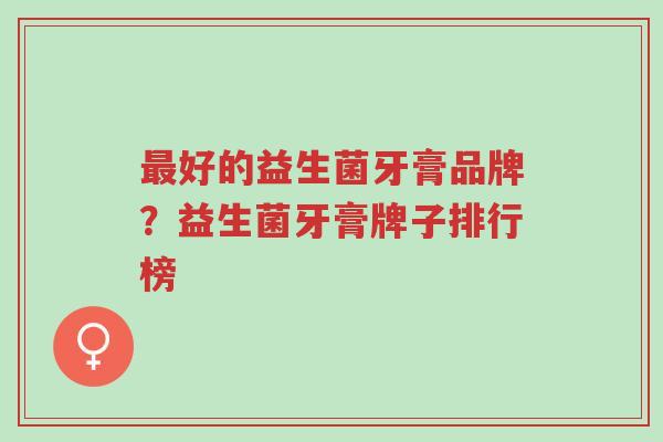 最好的益生菌牙膏品牌?益生菌牙膏牌子排行榜-第1张图片-超越 最好的益生菌牙膏品牌?益生菌牙膏牌子排行榜-第1张图片-超越