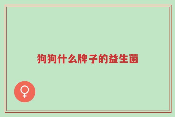 狗狗什么牌子的益生菌-第1张图片-超越 狗狗什么牌子的益生菌-第1张图片-超越