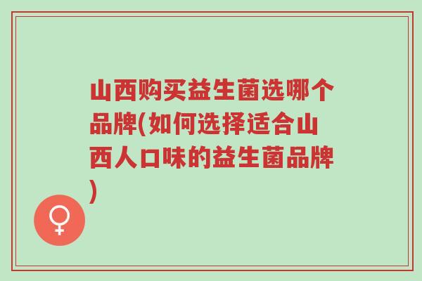 山西购买益生菌选哪个品牌(如何选择适合山西人口味的益生菌品牌)-第1张图片-超越 山西购买益生菌选哪个品牌(如何选择适合山西人口味的益生菌品牌)-第1张图片-超越