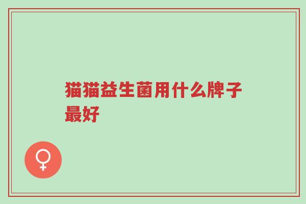 猫猫益生菌用什么牌子最好-第1张图片-超越 猫猫益生菌用什么牌子最好-第1张图片-超越