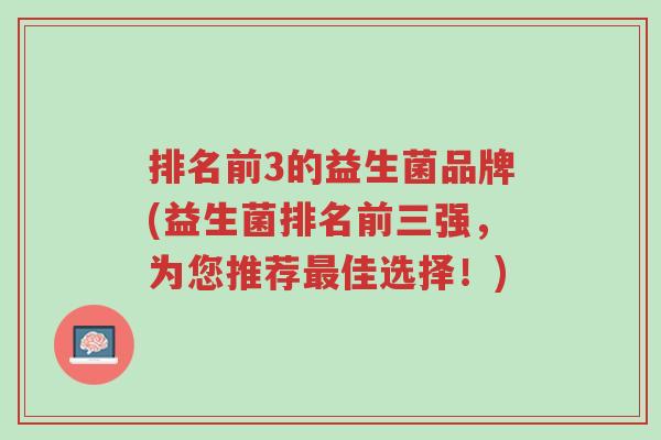 排名前3的益生菌品牌(益生菌排名前三强,为您推荐最佳选择!)-第1张图片-超越 排名前3的益生菌品牌(益生菌排名前三强,为您推荐最佳选择!)-第1张图片-超越