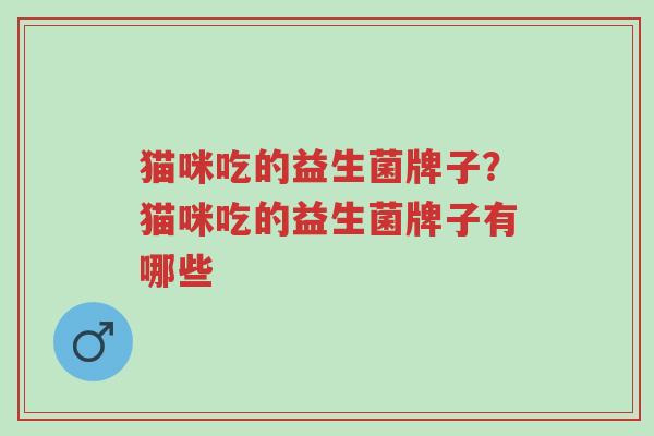 猫咪吃的益生菌牌子?猫咪吃的益生菌牌子有哪些-第1张图片-超越 猫咪吃的益生菌牌子?猫咪吃的益生菌牌子有哪些-第1张图片-超越