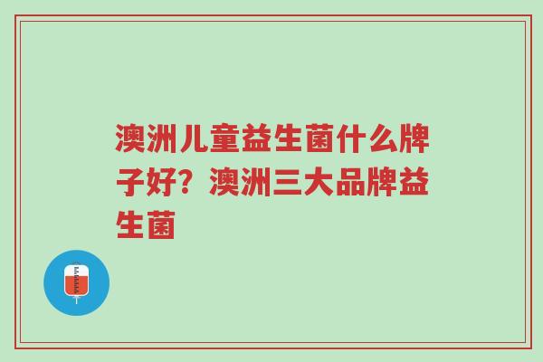 澳洲儿童益生菌什么牌子好?澳洲三大品牌益生菌-第1张图片-超越 澳洲儿童益生菌什么牌子好?澳洲三大品牌益生菌-第1张图片-超越