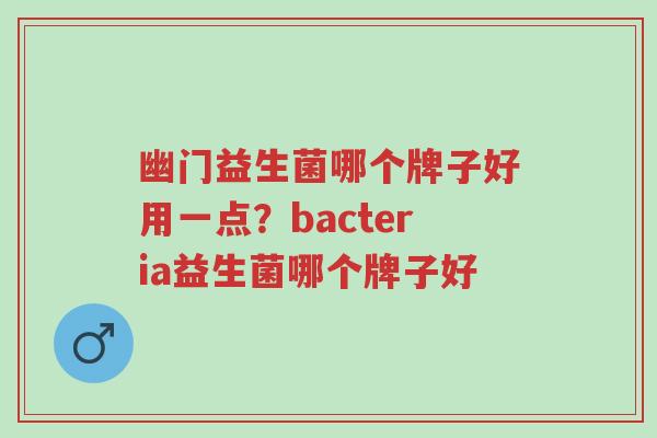 幽门益生菌哪个牌子好用一点?bacteria益生菌哪个牌子好-第1张图片-超越 幽门益生菌哪个牌子好用一点?bacteria益生菌哪个牌子好-第1张图片-超越