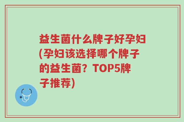 益生菌什么牌子好孕妇(孕妇该选择哪个牌子的益生菌？TOP5牌子推荐)-第1张图片-超越