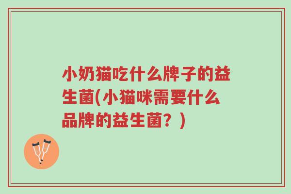 小奶猫吃什么牌子的益生菌(小猫咪需要什么品牌的益生菌?)-第1张图片-超越 小奶猫吃什么牌子的益生菌(小猫咪需要什么品牌的益生菌?)-第1张图片-超越