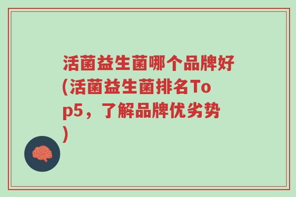 活菌益生菌哪个品牌好(活菌益生菌排名Top5,了解品牌优劣势)-第1张图片-超越 活菌益生菌哪个品牌好(活菌益生菌排名Top5,了解品牌优劣势)-第1张图片-超越