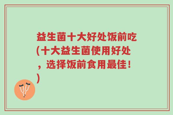 益生菌十大好处饭前吃(十大益生菌使用好处,选择饭前食用最佳!)-第1张图片-超越 益生菌十大好处饭前吃(十大益生菌使用好处,选择饭前食用最佳!)-第1张图片-超越