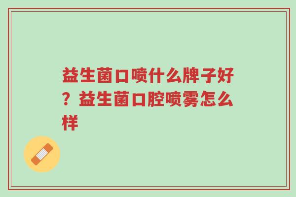 益生菌口喷什么牌子好?益生菌口腔喷雾怎么样-第1张图片-超越 益生菌口喷什么牌子好?益生菌口腔喷雾怎么样-第1张图片-超越