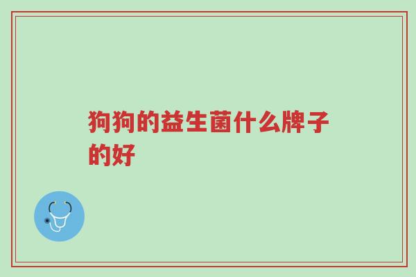 狗狗的益生菌什么牌子的好-第1张图片-超越