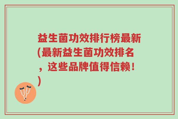 益生菌功效排行榜最新(最新益生菌功效排名,这些品牌值得信赖!)-第1张图片-超越 益生菌功效排行榜最新(最新益生菌功效排名,这些品牌值得信赖!)-第1张图片-超越