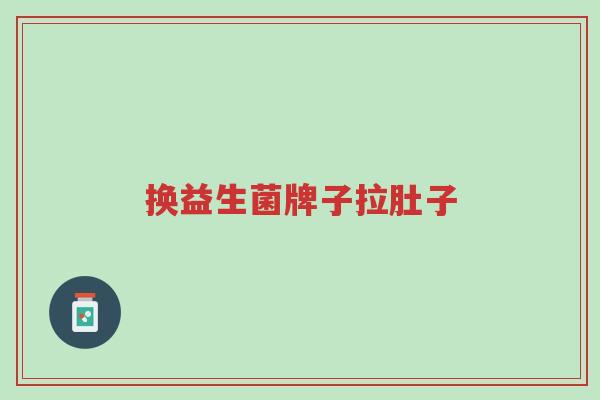换益生菌牌子拉肚子-第1张图片-超越