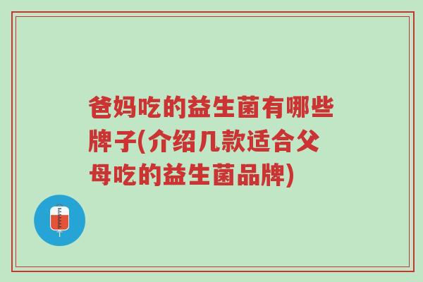 爸妈吃的益生菌有哪些牌子(介绍几款适合父母吃的益生菌品牌)-第1张图片-超越