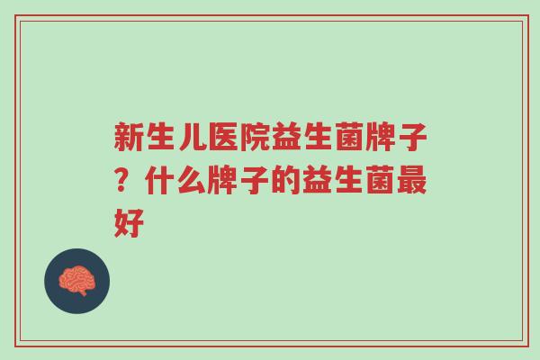 新生儿医院益生菌牌子?什么牌子的益生菌最好-第1张图片-超越 新生儿医院益生菌牌子?什么牌子的益生菌最好-第1张图片-超越