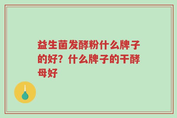 益生菌发酵粉什么牌子的好?什么牌子的干酵母好-第1张图片-超越 益生菌发酵粉什么牌子的好?什么牌子的干酵母好-第1张图片-超越
