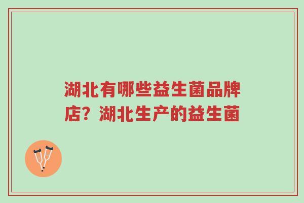 湖北有哪些益生菌品牌店?湖北生产的益生菌-第1张图片-超越 湖北有哪些益生菌品牌店?湖北生产的益生菌-第1张图片-超越
