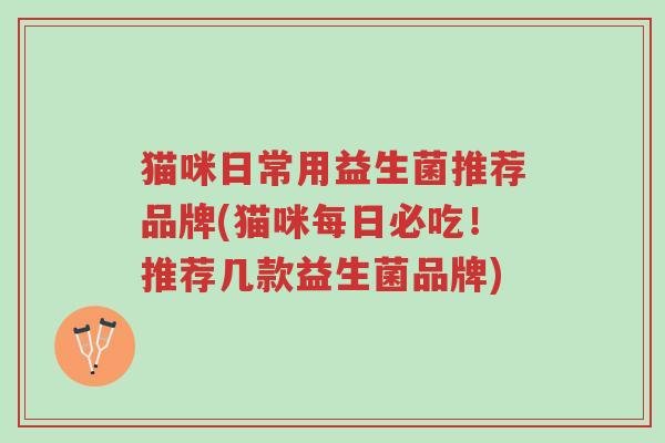 猫咪日常用益生菌推荐品牌(猫咪每日必吃！推荐几款益生菌品牌)-第1张图片-超越
