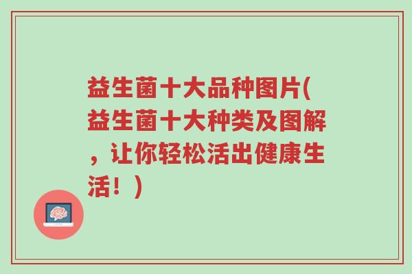益生菌十大品种图片(益生菌十大种类及图解,让你轻松活出健康生活!)-第1张图片-超越 益生菌十大品种图片(益生菌十大种类及图解,让你轻松活出健康生活!)-第1张图片-超越