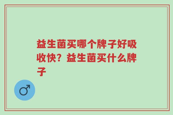 益生菌买哪个牌子好吸收快?益生菌买什么牌子-第1张图片-超越 益生菌买哪个牌子好吸收快?益生菌买什么牌子-第1张图片-超越